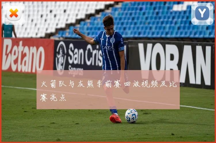 火箭队与灰熊季前赛回放视频及比赛亮点