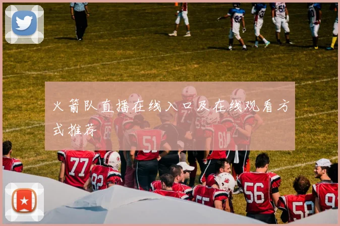 火箭队直播在线入口及在线观看方式推荐