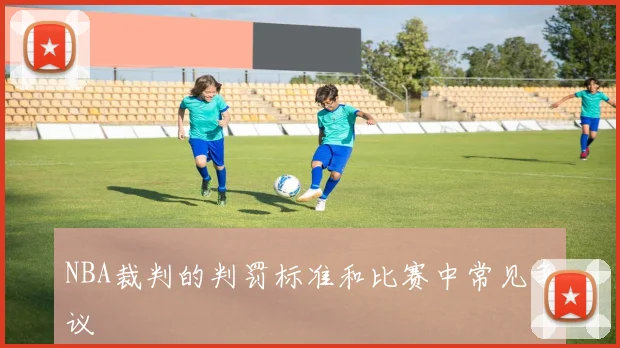NBA裁判的判罚标准和比赛中常见争议