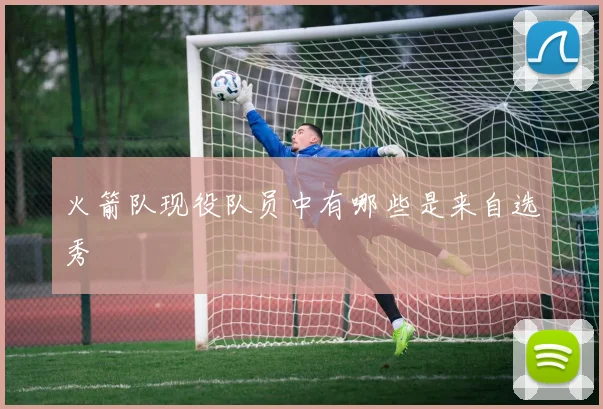 火箭队现役队员中有哪些是来自选秀