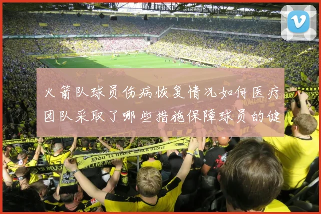 火箭队球员伤病恢复情况如何医疗团队采取了哪些措施保障球员的健康和状态