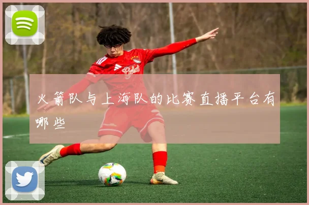 火箭队与上海队的比赛直播平台有哪些