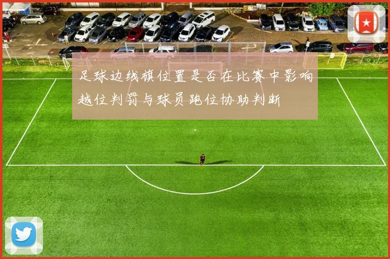 足球边线旗位置是否在比赛中影响越位判罚与球员跑位协助判断