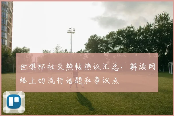 世俱杯社交热帖热议汇总，解读网络上的流行话题和争议点