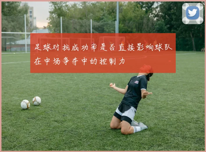 足球对抗成功率是否直接影响球队在中场争夺中的控制力