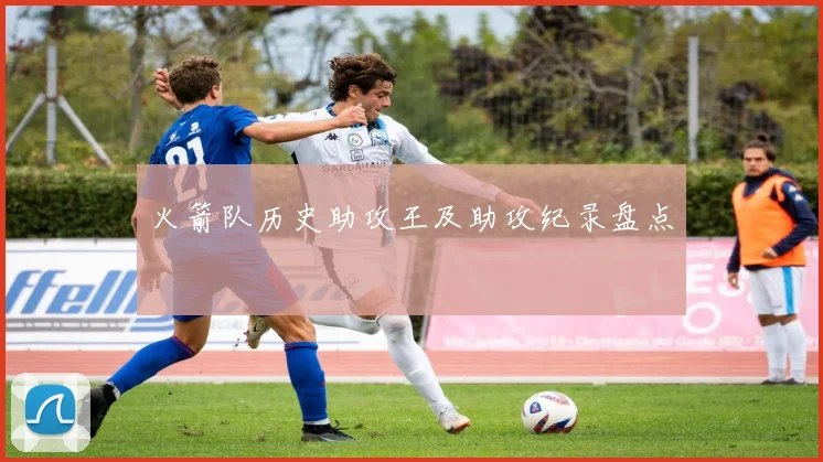 火箭队历史助攻王及助攻纪录盘点