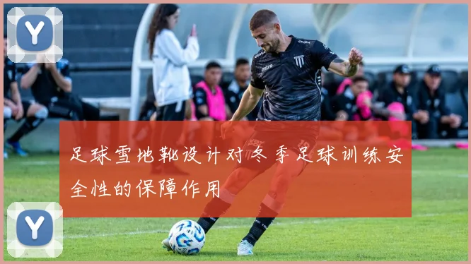 足球雪地靴设计对冬季足球训练安全性的保障作用