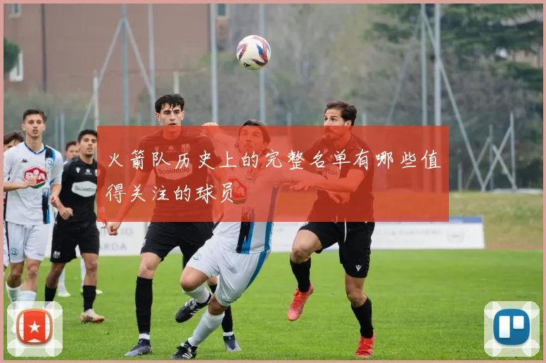 火箭队历史上的完整名单有哪些值得关注的球员